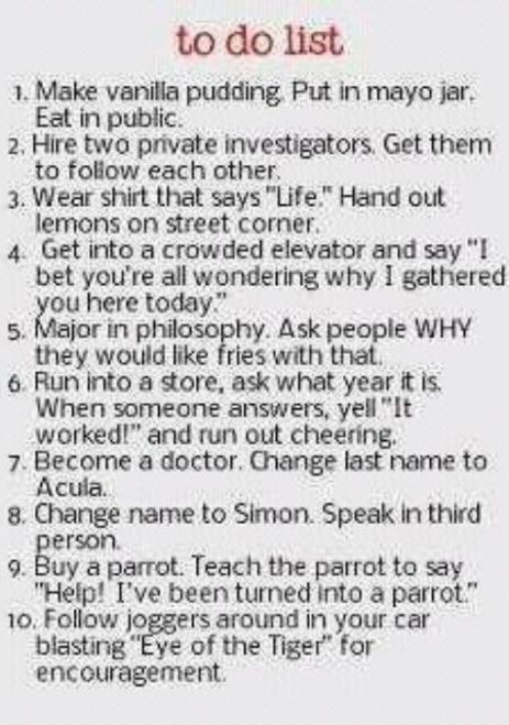 A list of funny things to do like eating vanilla pudding out of a mayonnaise jar or hiring two private investigators to follow each other.